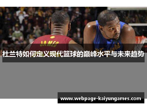 杜兰特如何定义现代篮球的巅峰水平与未来趋势