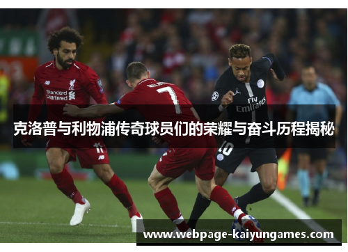 克洛普与利物浦传奇球员们的荣耀与奋斗历程揭秘