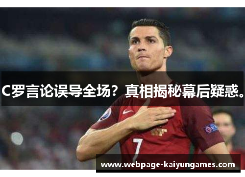 C罗言论误导全场？真相揭秘幕后疑惑。