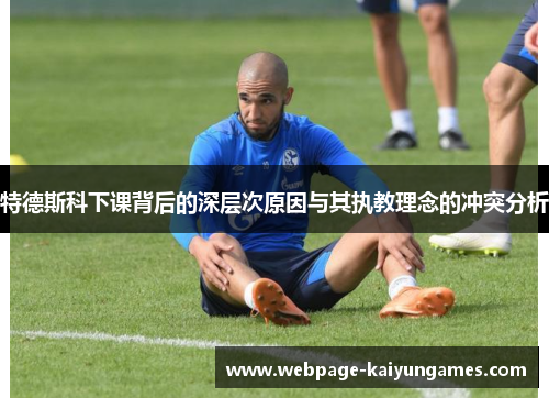 特德斯科下课背后的深层次原因与其执教理念的冲突分析