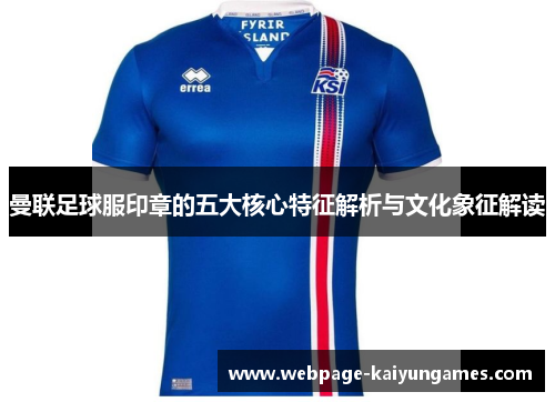 曼联足球服印章的五大核心特征解析与文化象征解读