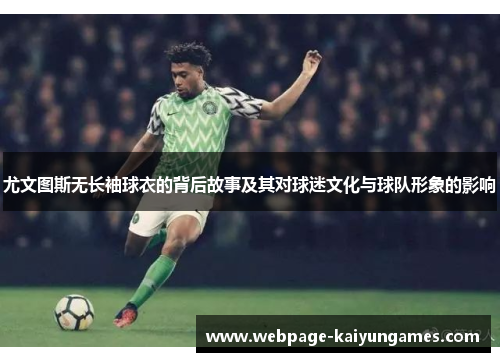 尤文图斯无长袖球衣的背后故事及其对球迷文化与球队形象的影响