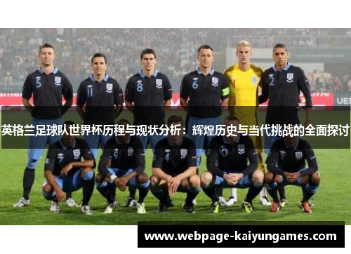 英格兰足球队世界杯历程与现状分析：辉煌历史与当代挑战的全面探讨
