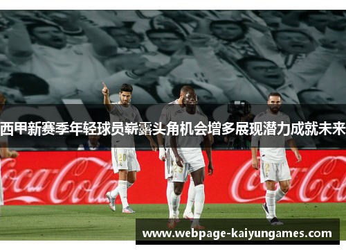 西甲新赛季年轻球员崭露头角机会增多展现潜力成就未来 西甲新赛季年轻球员崭露头角机会增多展现潜力成就未来