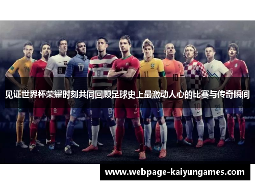 见证世界杯荣耀时刻共同回顾足球史上最激动人心的比赛与传奇瞬间 见证世界杯荣耀时刻共同回顾足球史上最激动人心的比赛与传奇瞬间