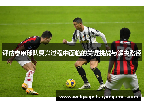 评估意甲球队复兴过程中面临的关键挑战与解决路径 评估意甲球队复兴过程中面临的关键挑战与解决路径