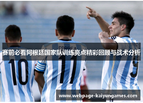 赛前必看阿根廷国家队训练亮点精彩回顾与战术分析