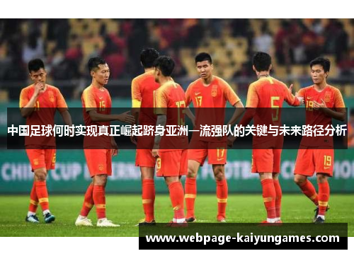中国足球何时实现真正崛起跻身亚洲一流强队的关键与未来路径分析