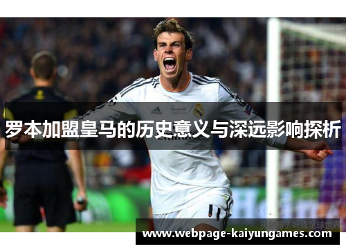 罗本加盟皇马的历史意义与深远影响探析 罗本加盟皇马的历史意义与深远影响探析