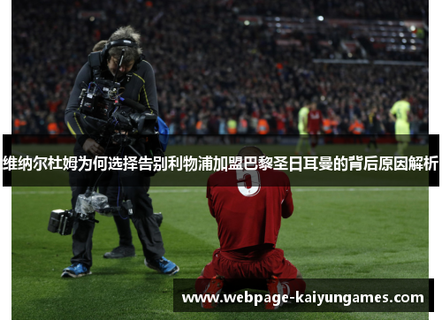 维纳尔杜姆为何选择告别利物浦加盟巴黎圣日耳曼的背后原因解析