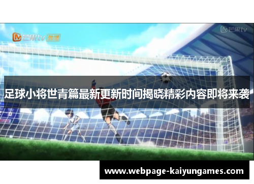 足球小将世青篇最新更新时间揭晓精彩内容即将来袭