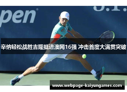 辛纳轻松战胜吉隆挺进澳网16强 冲击首度大满贯突破