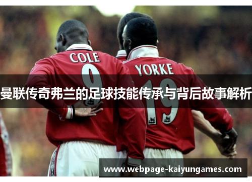 曼联传奇弗兰的足球技能传承与背后故事解析