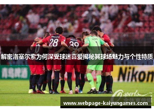 解密洛塞尔索为何深受球迷喜爱揭秘其球场魅力与个性特质
