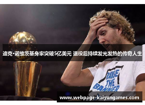 迪克·诺维茨基身家突破5亿美元 退役后持续发光发热的传奇人生