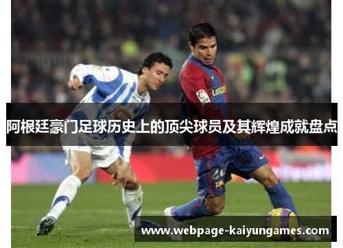 阿根廷豪门足球历史上的顶尖球员及其辉煌成就盘点