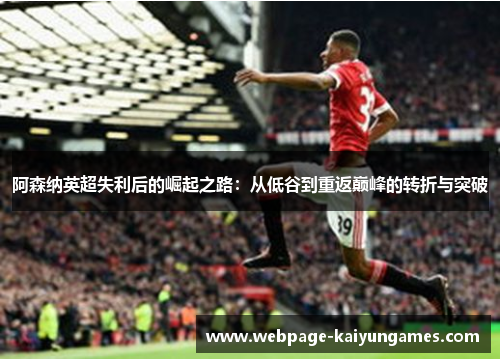 阿森纳英超失利后的崛起之路：从低谷到重返巅峰的转折与突破