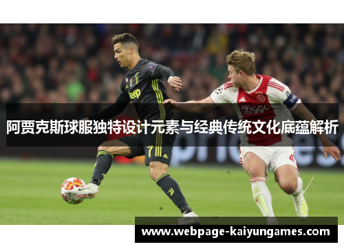 阿贾克斯球服独特设计元素与经典传统文化底蕴解析