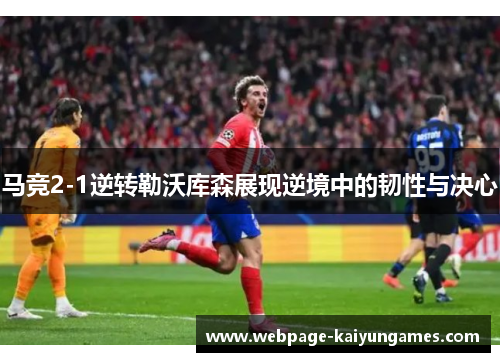 马竞2-1逆转勒沃库森展现逆境中的韧性与决心