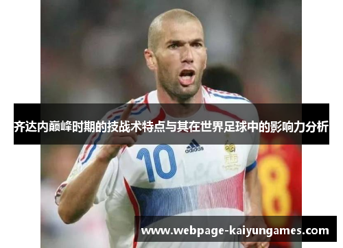 齐达内巅峰时期的技战术特点与其在世界足球中的影响力分析