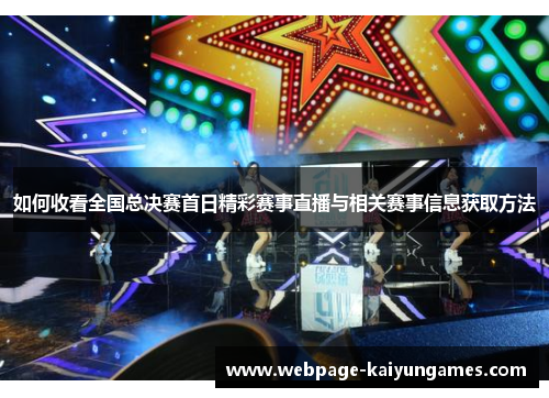 如何收看全国总决赛首日精彩赛事直播与相关赛事信息获取方法