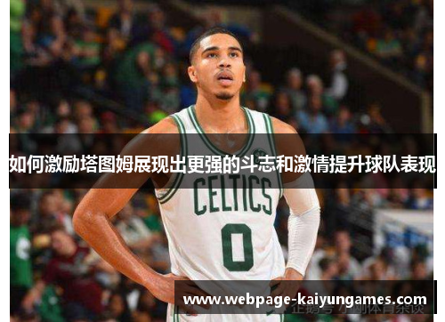 如何激励塔图姆展现出更强的斗志和激情提升球队表现