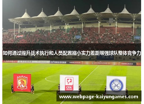 如何通过提升战术执行和人员配置缩小实力差距增强球队整体竞争力